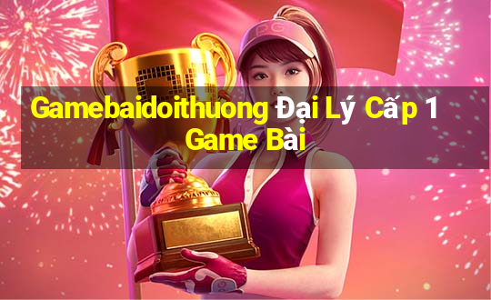 Gamebaidoithuong Đại Lý Cấp 1 Game Bài