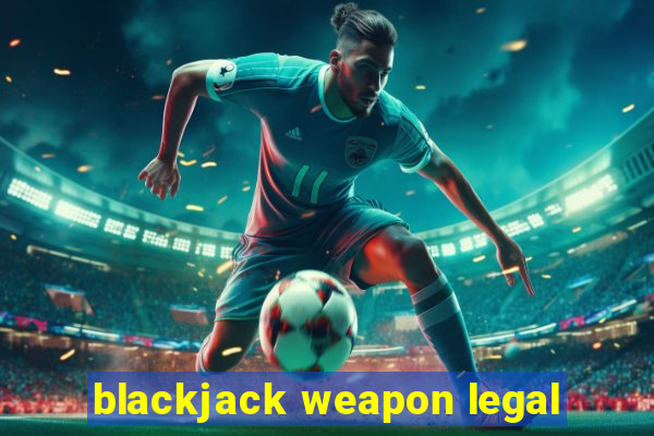 blackjack weapon legal