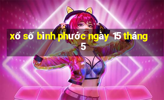 xổ số bình phước ngày 15 tháng 5