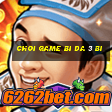 choi game bi da 3 bi