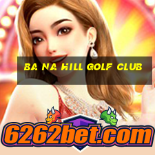 ba na hill golf club