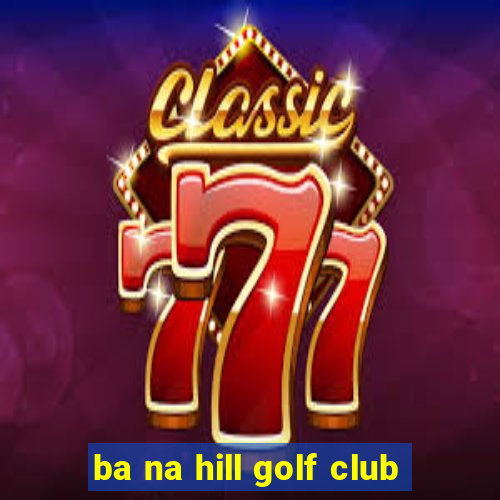 ba na hill golf club