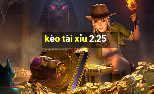 kèo tài xỉu 2.25