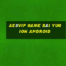 Ae8Vip Game Bài Yugioh Android