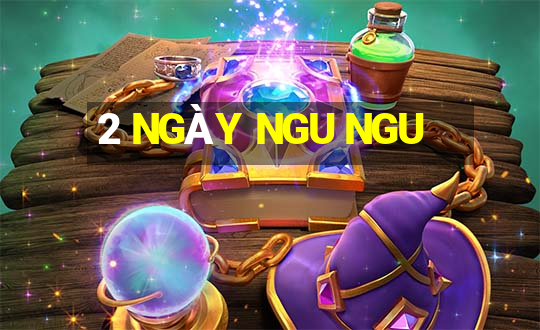 2 NGÀY NGU NGU