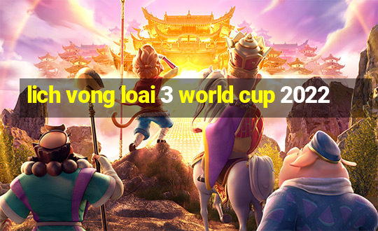 lich vong loai 3 world cup 2022