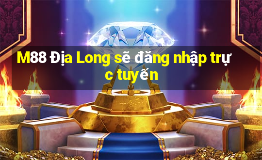 M88 Địa Long sẽ đăng nhập trực tuyến