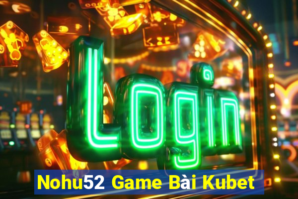 Nohu52 Game Bài Kubet