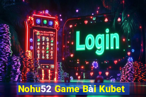 Nohu52 Game Bài Kubet