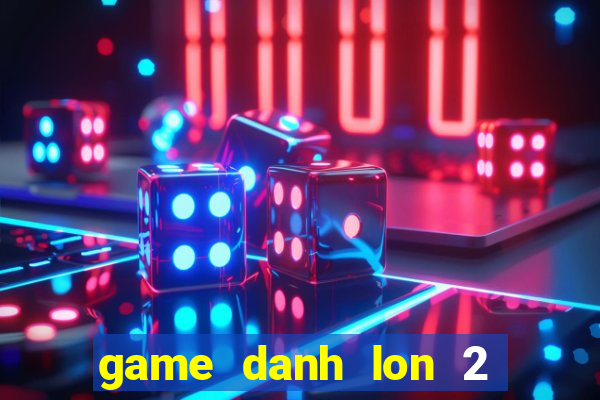 game danh lon 2 nguoi choi