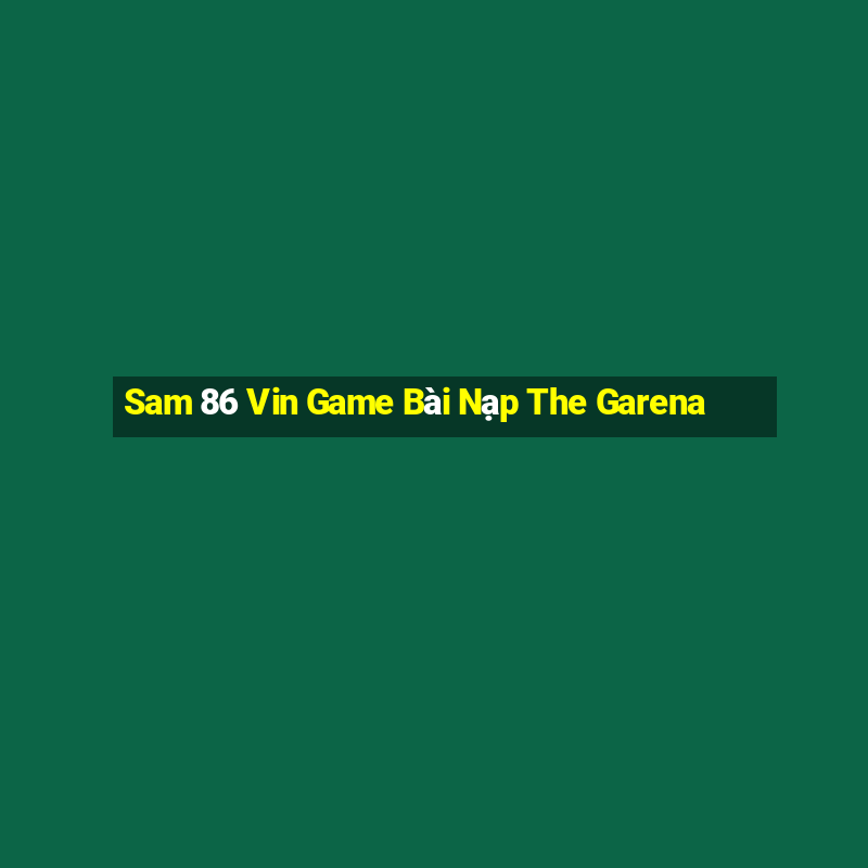 Sam 86 Vin Game Bài Nạp The Garena