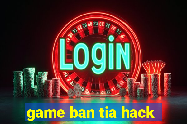 game ban tia hack