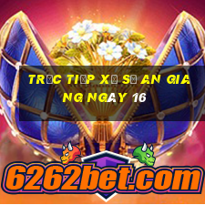 Trực tiếp Xổ Số an giang ngày 16