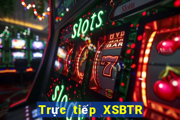 Trực tiếp XSBTR thứ bảy