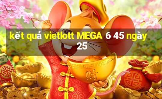 kết quả vietlott MEGA 6 45 ngày 25