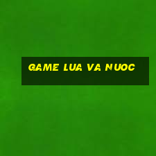 game lua va nuoc