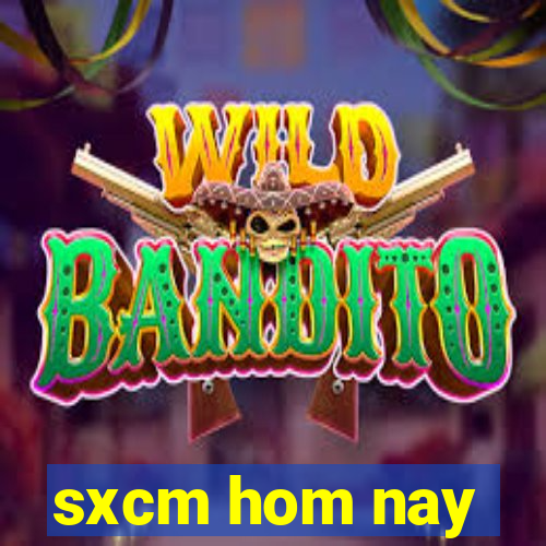 sxcm hom nay