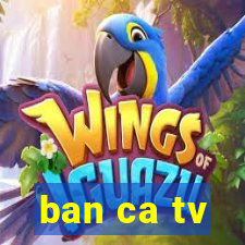 ban ca tv