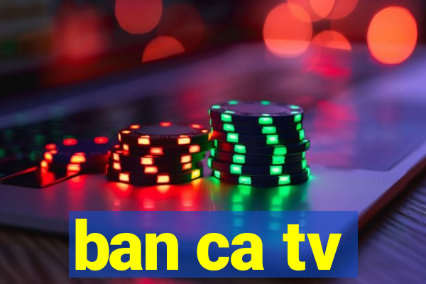 ban ca tv