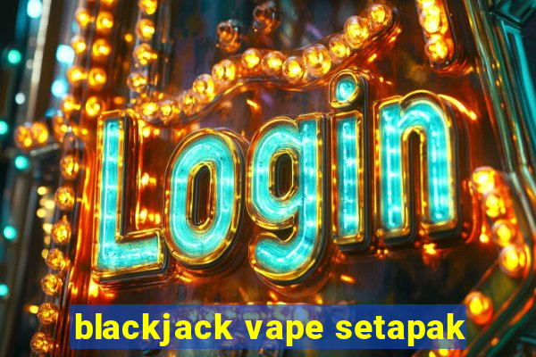 blackjack vape setapak