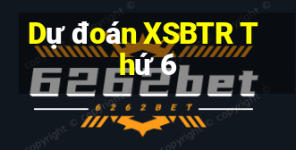 Dự đoán XSBTR Thứ 6