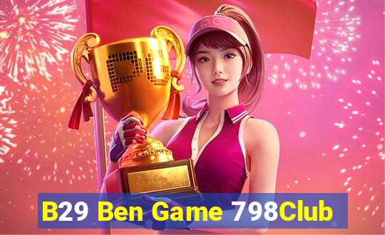 B29 Ben Game 798Club