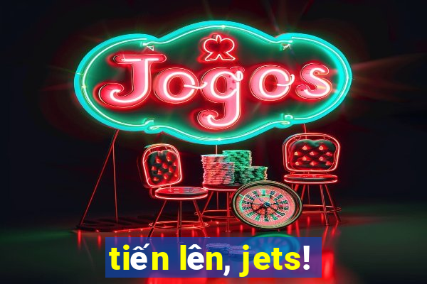 tiến lên, jets!