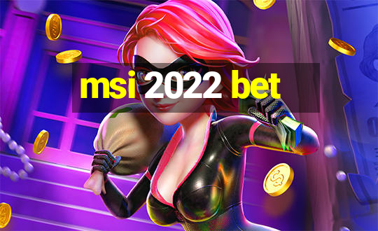 msi 2022 bet