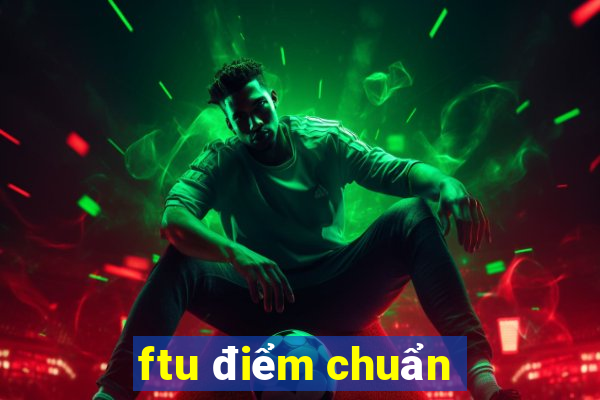 ftu điểm chuẩn