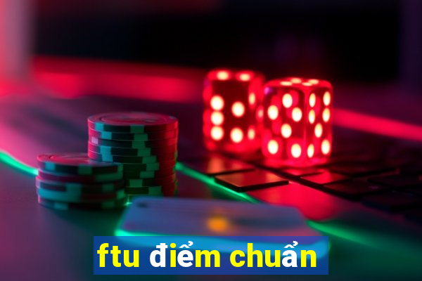 ftu điểm chuẩn