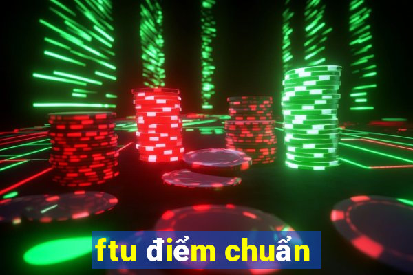 ftu điểm chuẩn