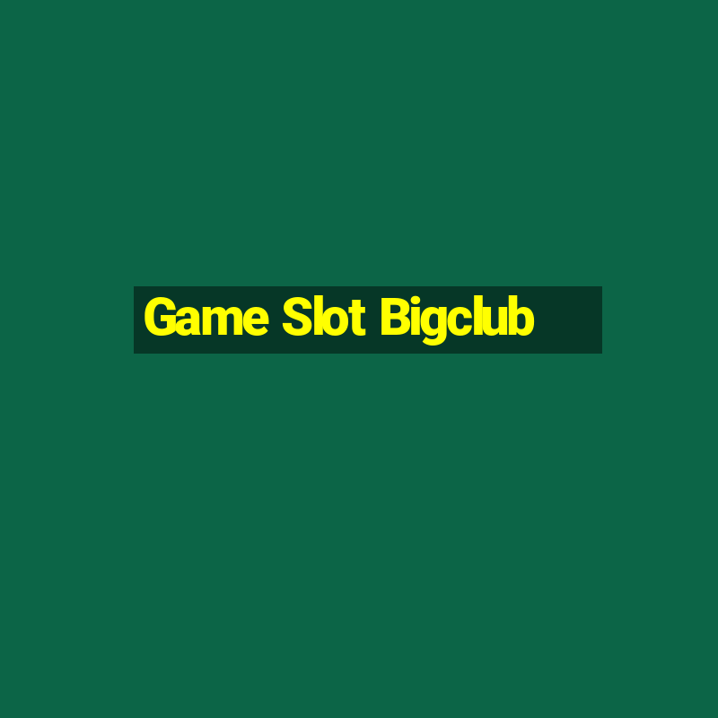 Game Slot Bigclub