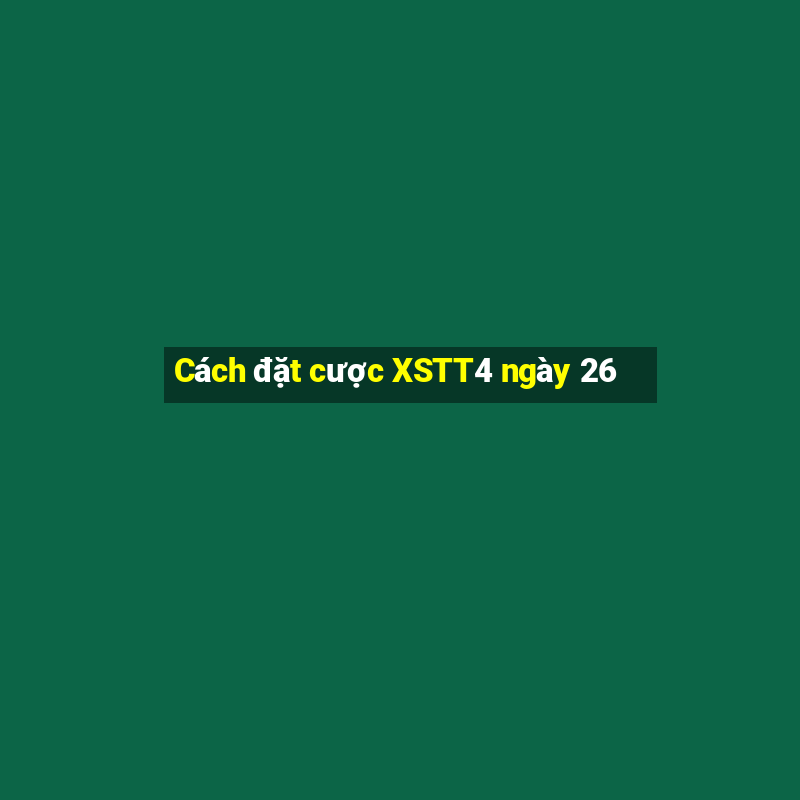 Cách đặt cược XSTT4 ngày 26