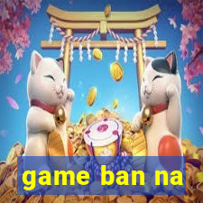 game ban na