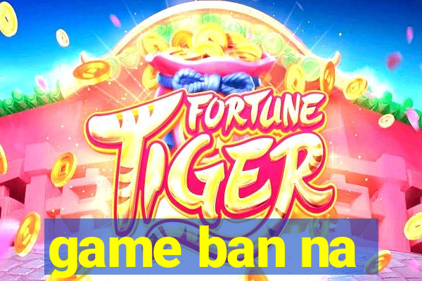 game ban na