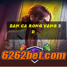 ban ca rong vang 3d