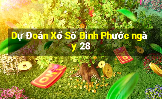 Dự Đoán Xổ Số Bình Phước ngày 28