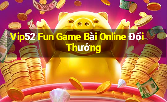 Vip52 Fun Game Bài Online Đổi Thưởng