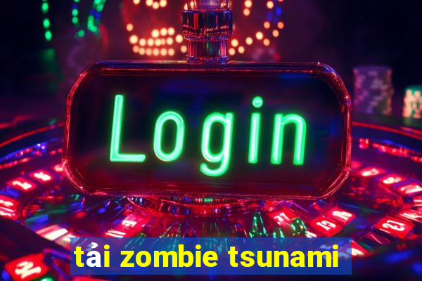 tải zombie tsunami