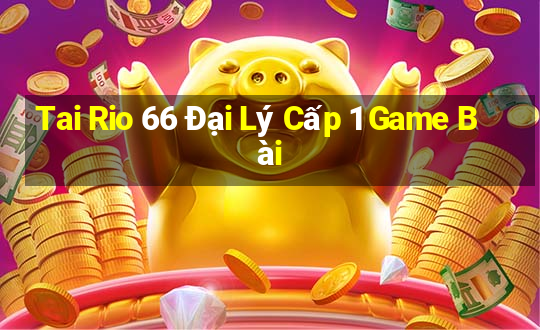 Tai Rio 66 Đại Lý Cấp 1 Game Bài