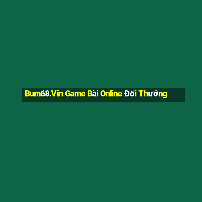 Bum68.Vin Game Bài Online Đổi Thưởng