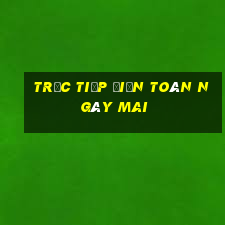 Trực tiếp điện toán Ngày mai