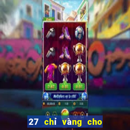 27 chỉ vàng cho 167 game bài