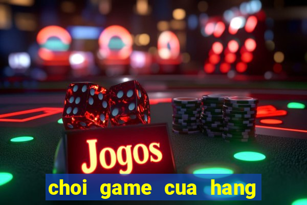 choi game cua hang ban banh