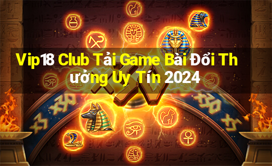 Vip18 Club Tải Game Bài Đổi Thưởng Uy Tín 2024