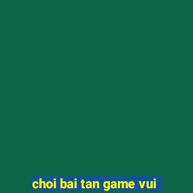 choi bai tan game vui