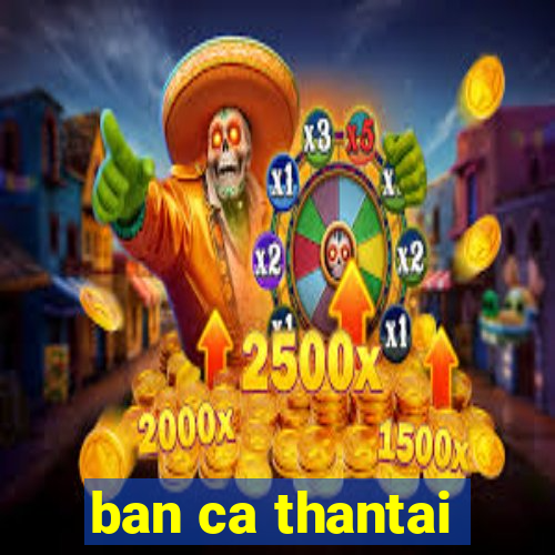 ban ca thantai