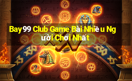 Bay99 Club Game Bài Nhiều Người Chơi Nhất