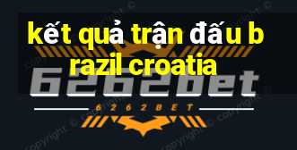 kết quả trận đấu brazil croatia