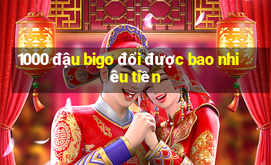 1000 đậu bigo đổi được bao nhiêu tiền